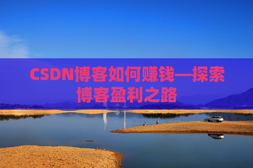 CSDN博客如何赚钱—探索博客盈利之路